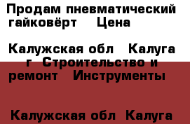 Продам пневматический гайковёрт  › Цена ­ 3 500 - Калужская обл., Калуга г. Строительство и ремонт » Инструменты   . Калужская обл.,Калуга г.